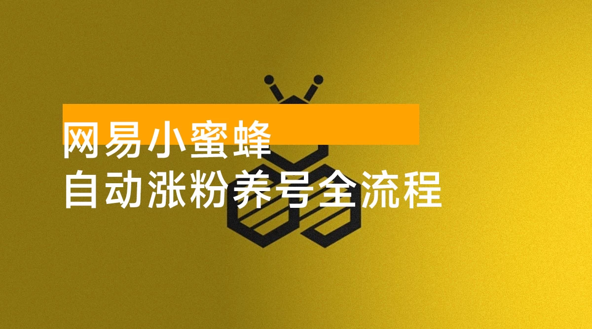 网易小蜜蜂:自动涨粉养号全流程完整攻略 网易小蜜蜂:自动涨粉养号全流程完整攻略