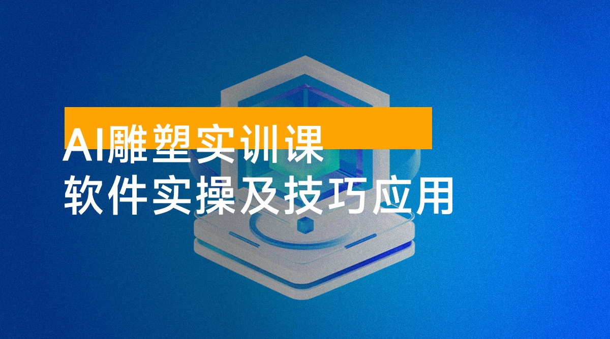 AI 雕塑研习社 · 实训课：AI 雕塑软件实操及技巧应用，一次让你成为 AI 雕塑高手