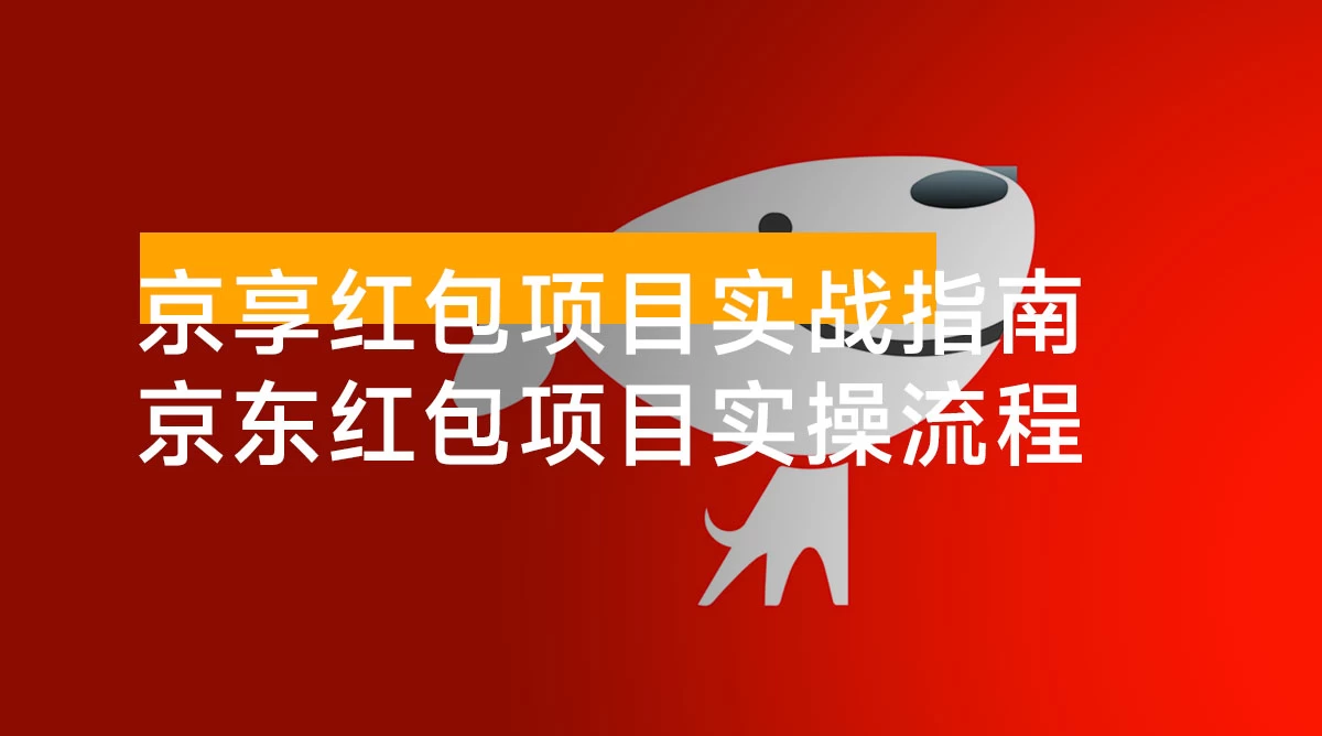 京享红包项目实战指南：京东红包项目实操流程， 助力大家快速上手